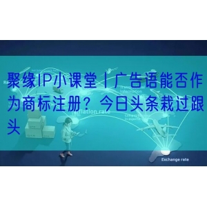 聚缘IP小课堂丨广告语能否作为商标注册？今日头条栽过跟头