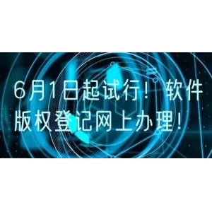 6月1日起试行！软件版权登记网上办理！